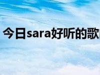 今日sara好听的歌曲（sara好听的歌有什么）