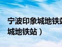 宁波印象城地铁站3号线哪个出口（宁波印象城地铁站）