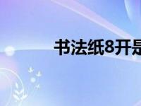 书法纸8开是多大（8开是多大）