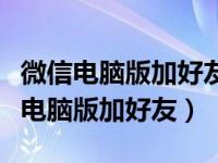 微信电脑版加好友改备注页面不显示了（微信电脑版加好友）
