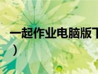 一起作业电脑版下载安装（电脑版一起作业网）