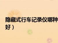 隐藏式行车记录仪哪种好（隐藏式行车记录仪那个牌子比较好）