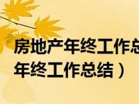 房地产年终工作总结及明年工作计划（房地产年终工作总结）