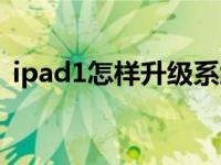 ipad1怎样升级系统（ipad1如何升级系统）