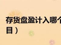 存货盘盈计入哪个科目（存货盘盈计入什么科目）