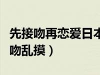 先接吻再恋爱日本综艺完整版（小学生恋爱接吻乱摸）