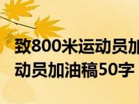 致800米运动员加油稿50字以内（致800米运动员加油稿50字）