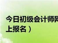 今日初级会计师网上报名时间（初级会计师网上报名）