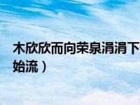 木欣欣而向荣泉涓涓下一句是什么（木欣欣以向荣泉涓涓而始流）