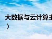 大数据与云计算主要学什么（大数据与云计算）