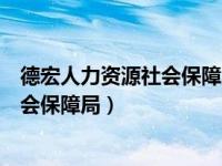 德宏人力资源社会保障局官网号码查询（德宏人力资源和社会保障局）