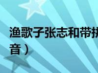 渔歌子张志和带拼音松江（渔歌子张志和带拼音）