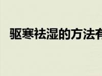 驱寒祛湿的方法有哪些（驱寒祛湿的方法）