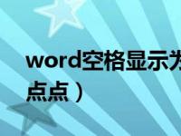 word空格显示为点点（word文档空格显示点点）