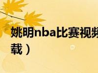 姚明nba比赛视频集锦（姚明nba比赛视频下载）