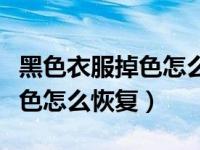 黑色衣服掉色怎么恢复正常颜色（黑色衣服掉色怎么恢复）