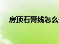 房顶石膏线怎么安装（石膏线怎么安装）