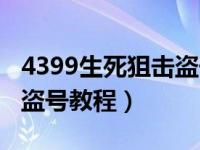 4399生死狙击盗号教程视频（4399生死狙击盗号教程）
