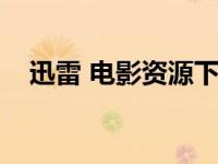 迅雷 电影资源下载（迅雷影音在线观看）