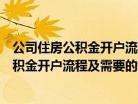 公司住房公积金开户流程及需要的证件有哪些（公司住房公积金开户流程及需要的证件）