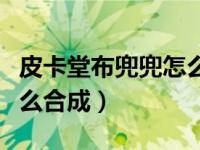皮卡堂布兜兜怎么合成装备（皮卡堂布兜兜怎么合成）