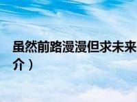 虽然前路漫漫但求未来可期（虽然前途未卜我愿陪你吃土简介）