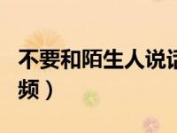 不要和陌生人说话视频（和陌生人说话pua视频）