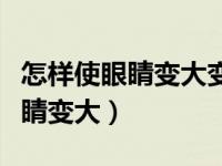怎样使眼睛变大变好看小诀窍学生（怎样使眼睛变大）