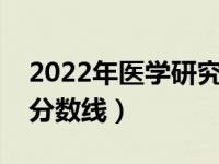 2022年医学研究生国家分数线（研究生国家分数线）