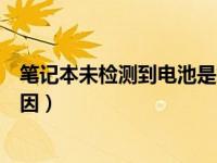 笔记本未检测到电池是怎么回事（笔记本未检测到电池的原因）