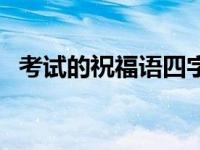 考试的祝福语四字成语（祝福语四字成语）