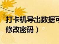 打卡机导出数据可以修改吗（打卡机导出数据修改密码）