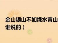 金山银山不如绿水青山是谁讲的（金山银山不如绿水青山是谁说的）