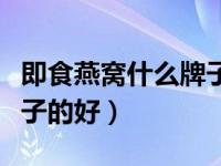 即食燕窝什么牌子的好一点（即食燕窝什么牌子的好）