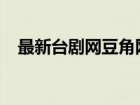最新台剧网豆角网（台剧网豆角网2018）