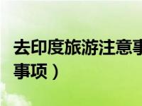 去印度旅游注意事项有哪些（去印度旅游注意事项）