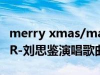 merry xmas/marry me刘思鉴（ROCKSTAR-刘思鉴演唱歌曲简介）