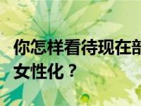 你怎样看待现在部分男生穿衣打扮中性化或偏女性化？