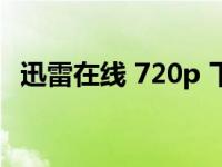 迅雷在线 720p 下载（迅雷影音在线观看）