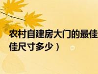 农村自建房大门的最佳尺寸多少合适（农村自建房大门的最佳尺寸多少）