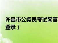 许昌市公务员考试网官网（许昌市公务员网络培训学院系统登录）