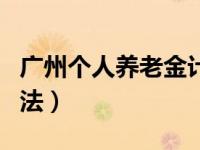 广州个人养老金计算方法（个人养老金计算方法）