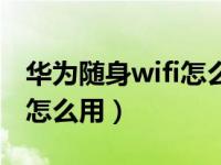 华为随身wifi怎么用视频教程（华为随身wifi怎么用）