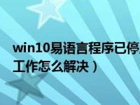 win10易语言程序已停止工作怎么解决（易语言程序已停止工作怎么解决）