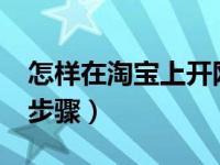 怎样在淘宝上开网店?（怎么在淘宝上开网店步骤）