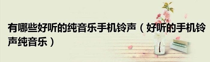 有哪些好听的纯音乐手机铃声（好听的手机铃声纯音乐）
