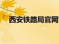 西安铁路局官网首页（西安铁路局官网）