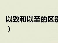 以致和以至的区别的意思（以至和以致的区别）