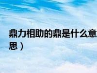 鼎力相助的鼎是什么意思啊怎么读（鼎力相助的鼎是什么意思）