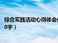 综合实践活动心得体会作文500字（综合实践活动我的体会50字）